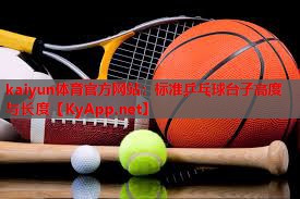 <strong>kaiyun体育官方网站：标准乒乓球台子高度与长度</strong>