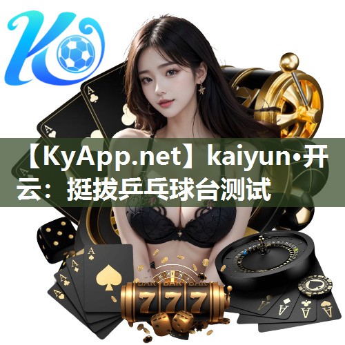 kaiyun·开云：挺拔乒乓球台测试