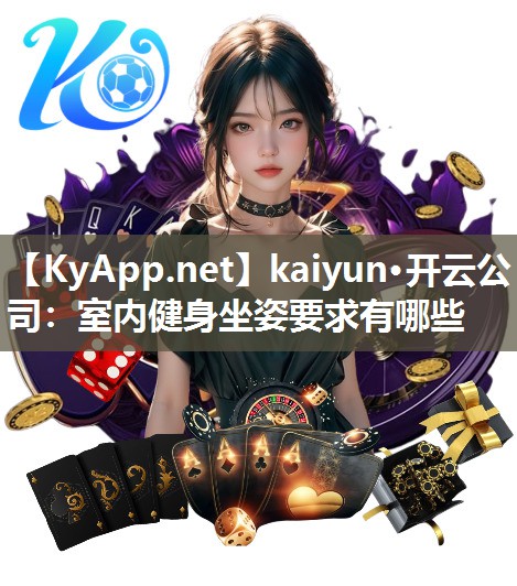 kaiyun·开云公司：室内健身坐姿要求有哪些