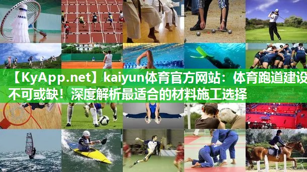 kaiyun体育官方网站：体育跑道建设不可或缺！深度解析最适合的材料施工选择