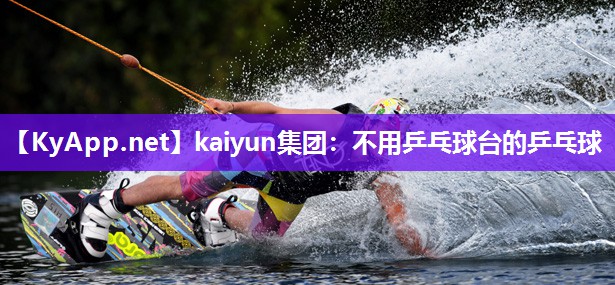 kaiyun集团：不用乒乓球台的乒乓球