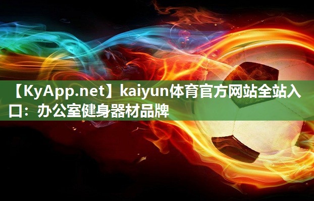 kaiyun体育官方网站全站入口：办公室健身器材品牌