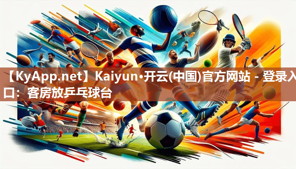 Kaiyun·开云(中国)官方网站 - 登录入口：客房放乒乓球台