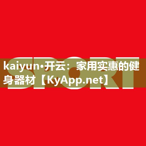 kaiyun·开云：家用实惠的健身器材