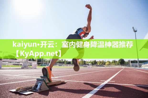 kaiyun·开云：室内健身降温神器推荐