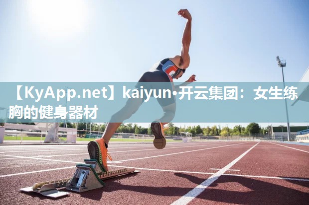 kaiyun·开云集团：女生练胸的健身器材