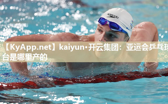 kaiyun·开云集团：亚运会乒乓球台是哪里产的