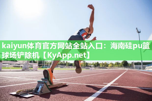 kaiyun体育官方网站全站入口：海南硅pu篮球场铲除机