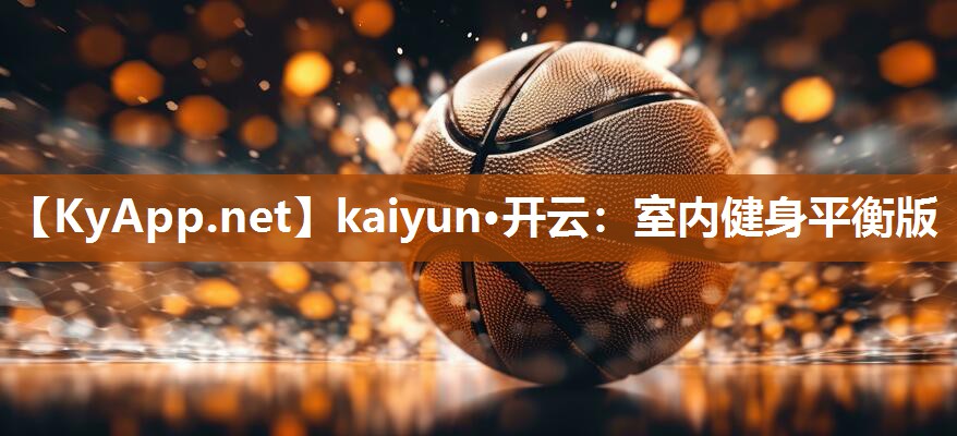 kaiyun·开云：室内健身平衡版