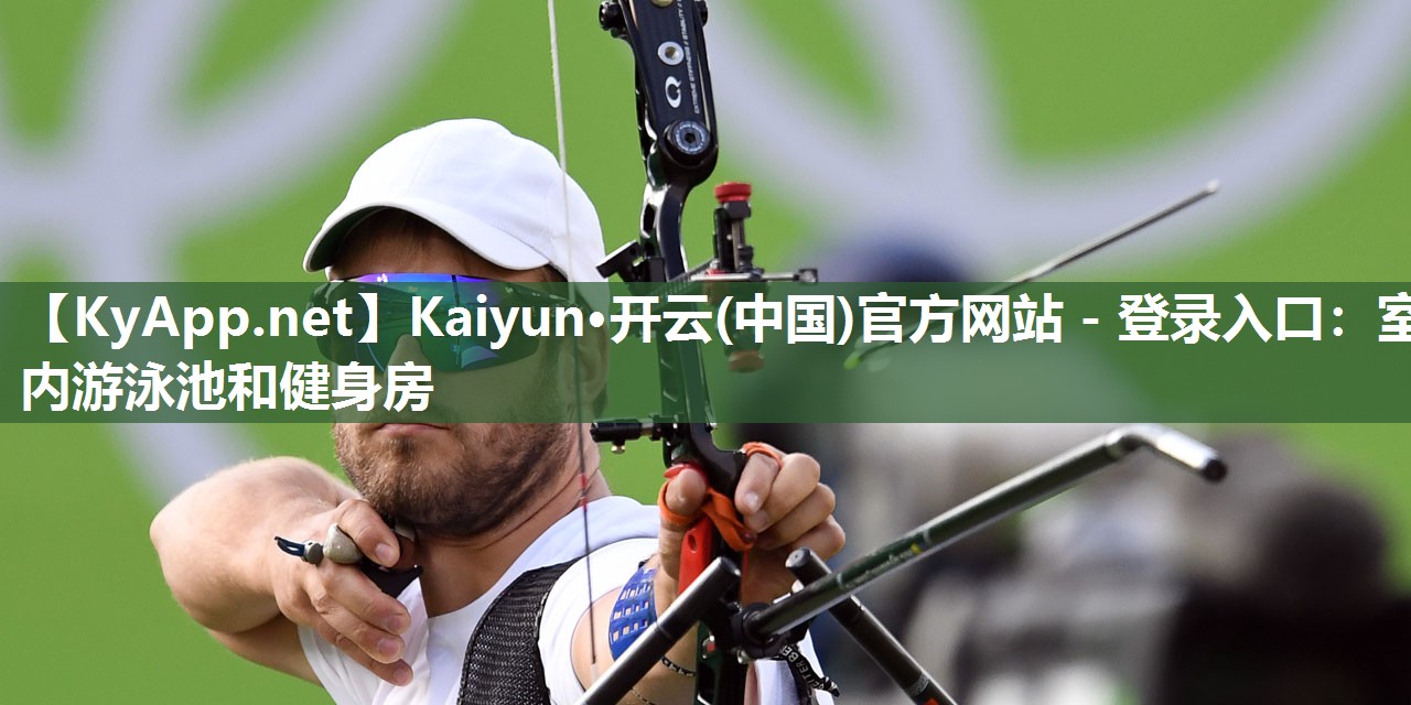 Kaiyun·开云(中国)官方网站 - 登录入口：室内游泳池和健身房