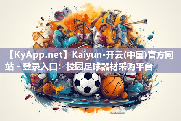 Kaiyun·开云(中国)官方网站 - 登录入口：校园足球器材采购平台