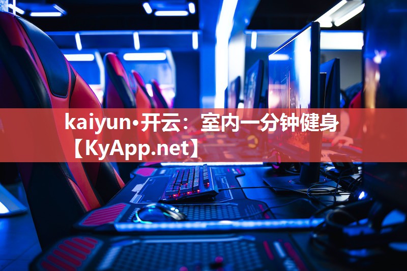 kaiyun·开云：室内一分钟健身