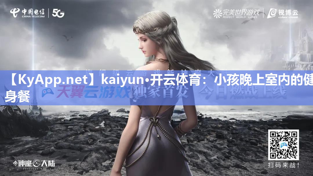 kaiyun·开云体育：小孩晚上室内的健身餐