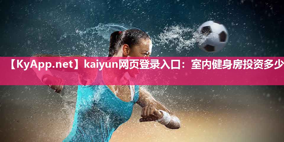 kaiyun网页登录入口：室内健身房投资多少