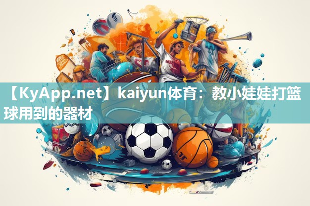 kaiyun体育：教小娃娃打篮球用到的器材