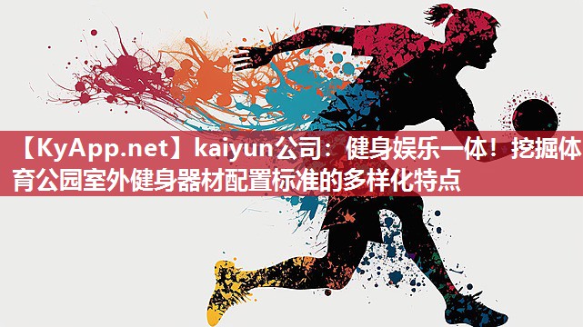 kaiyun公司：健身娱乐一体！挖掘体育公园室外健身器材配置标准的多样化特点