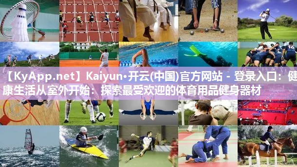 Kaiyun·开云(中国)官方网站 - 登录入口：健康生活从室外开始：探索最受欢迎的体育用品健身器材