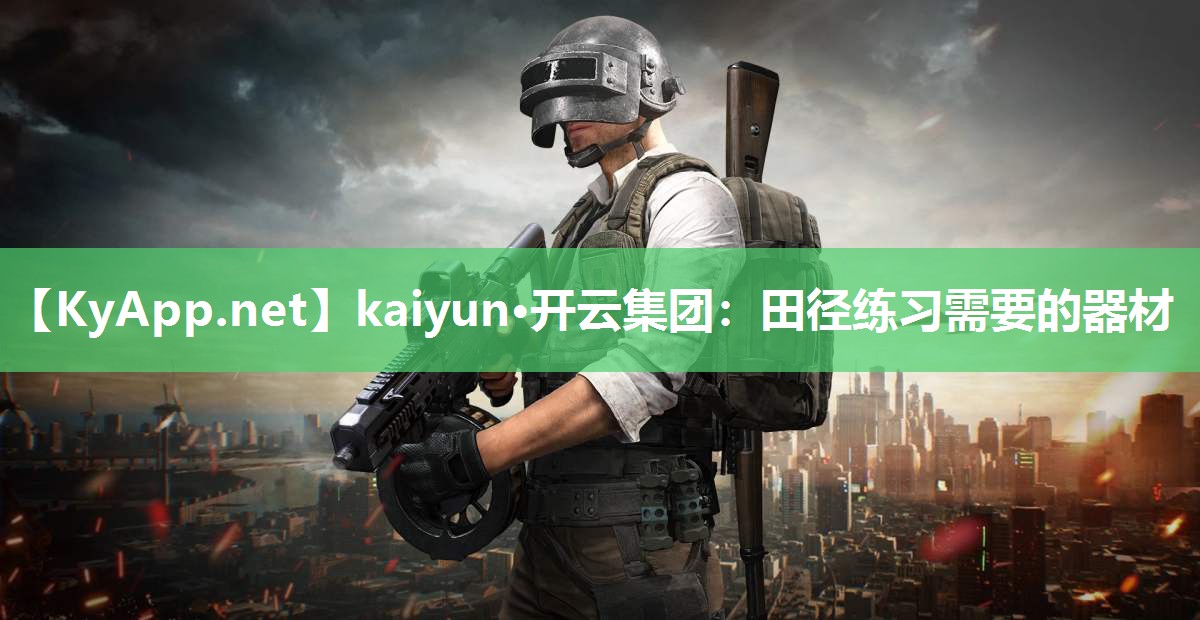 kaiyun·开云集团：田径练习需要的器材