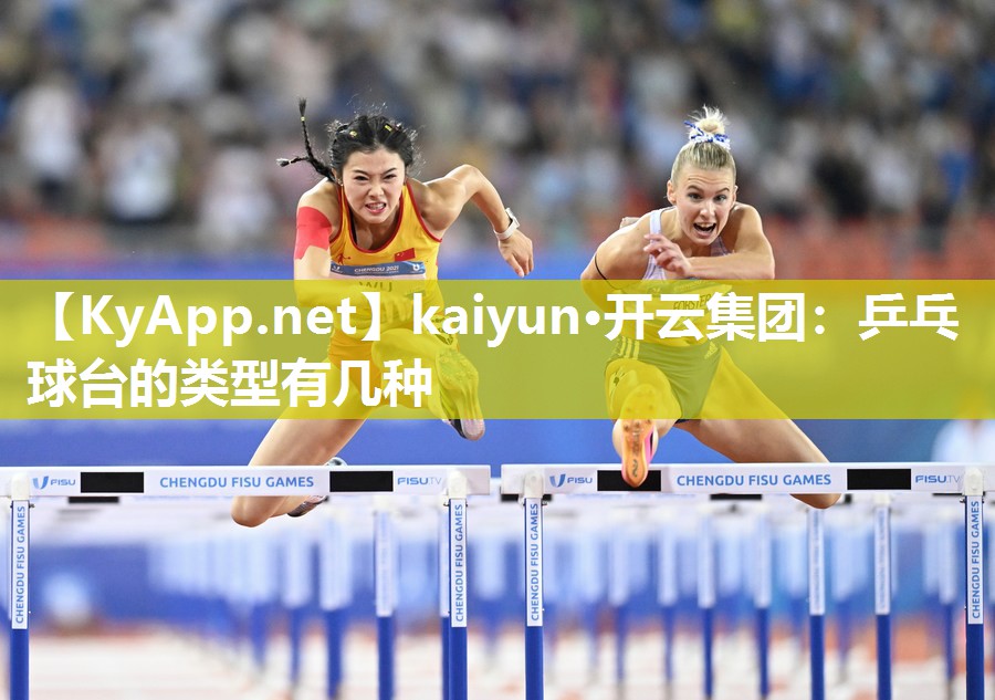 kaiyun·开云集团：乒乓球台的类型有几种