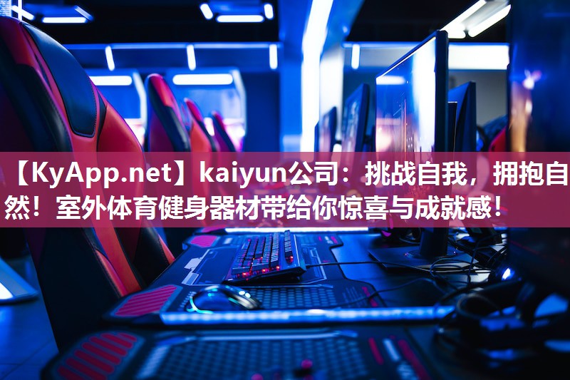 kaiyun公司：挑战自我，拥抱自然！室外体育健身器材带给你惊喜与成就感！