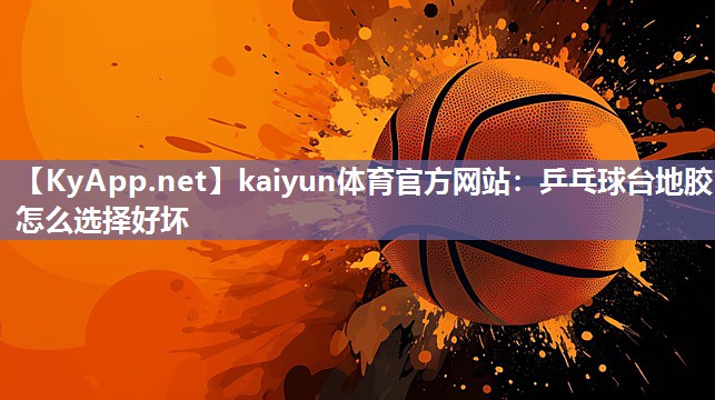 kaiyun体育官方网站：乒乓球台地胶怎么选择好坏