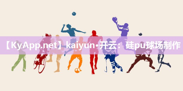 kaiyun·开云：硅pu球场制作