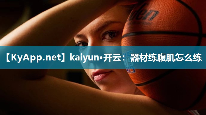 kaiyun·开云：器材练腹肌怎么练