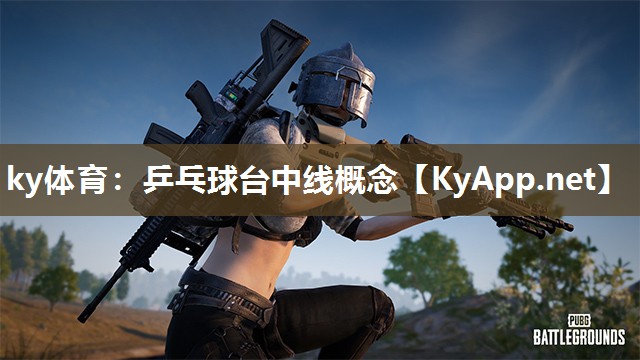 ky体育：乒乓球台中线概念