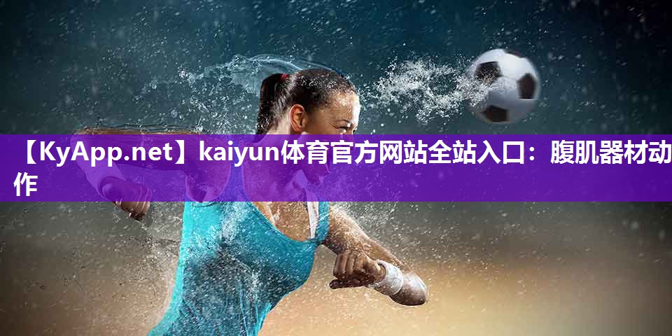 kaiyun体育官方网站全站入口：腹肌器材动作