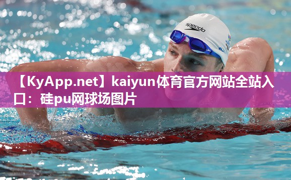 kaiyun体育官方网站全站入口：硅pu网球场图片