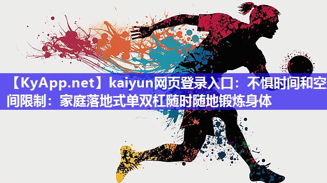 kaiyun网页登录入口：不惧时间和空间限制：家庭落地式单双杠随时随地锻炼身体