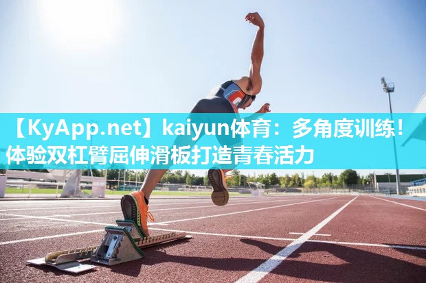 kaiyun体育：多角度训练！体验双杠臂屈伸滑板打造青春活力