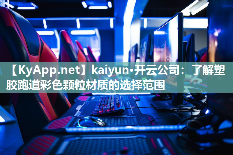 kaiyun·开云公司：了解塑胶跑道彩色颗粒材质的选择范围