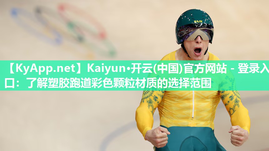 Kaiyun·开云(中国)官方网站 - 登录入口：了解塑胶跑道彩色颗粒材质的选择范围