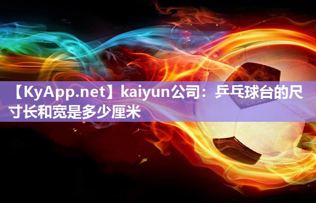 kaiyun公司：乒乓球台的尺寸长和宽是多少厘米