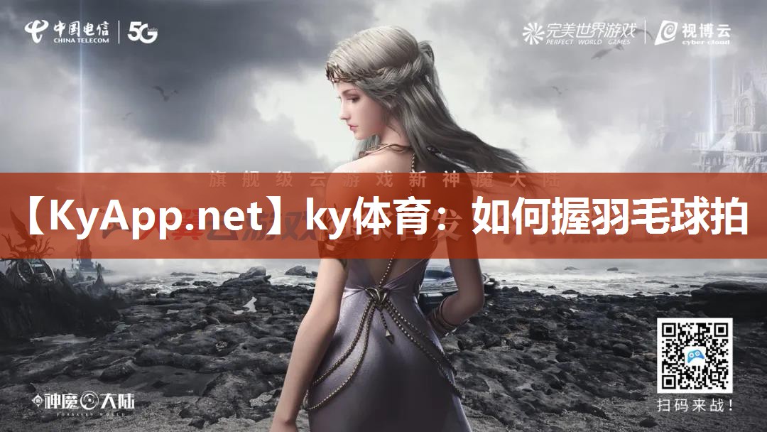 ky体育：如何握羽毛球拍