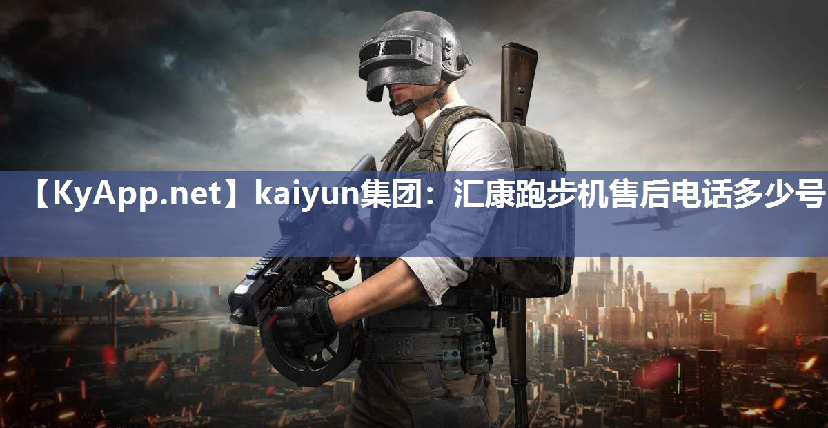 kaiyun集团：汇康跑步机售后电话多少号