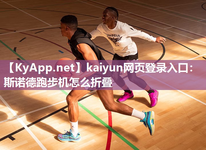 kaiyun网页登录入口：斯诺德跑步机怎么折叠