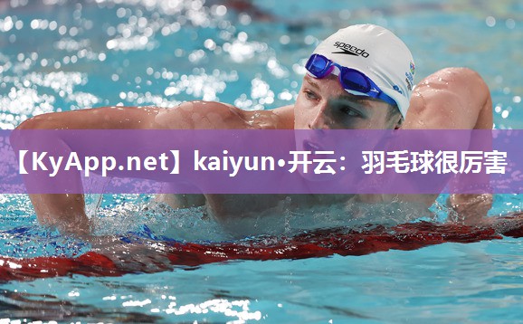 kaiyun·开云：羽毛球很厉害