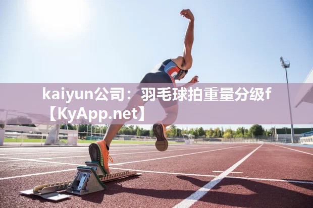 kaiyun公司：羽毛球拍重量分级f