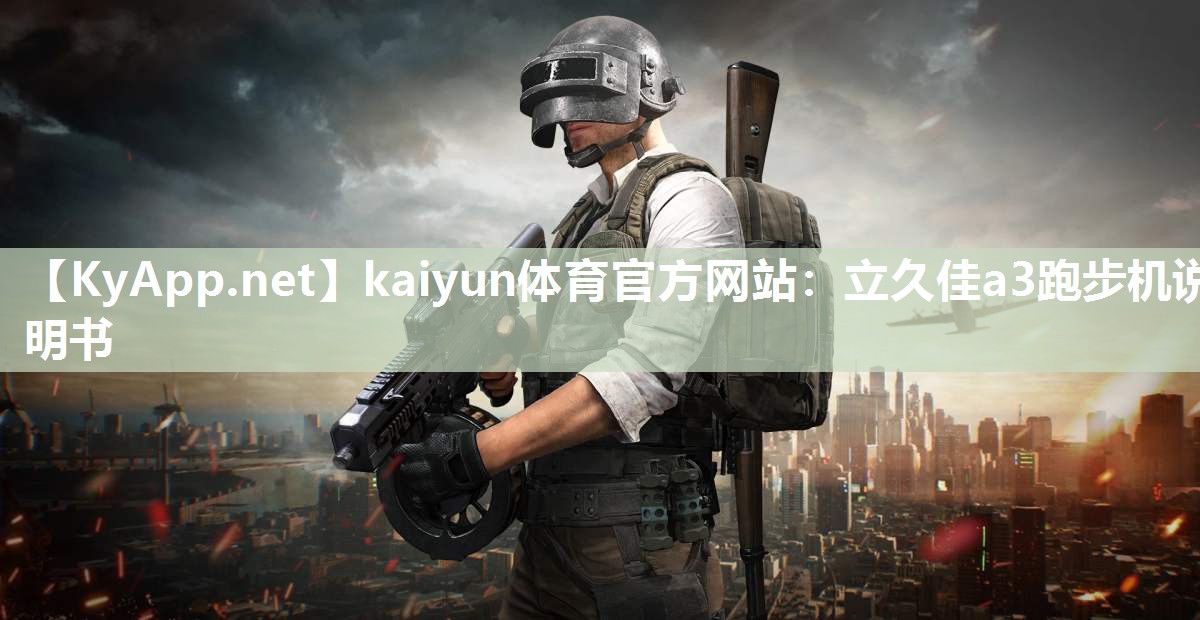 kaiyun体育官方网站：立久佳a3跑步机说明书