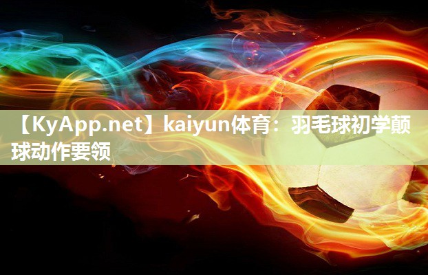 kaiyun体育：羽毛球初学颠球动作要领